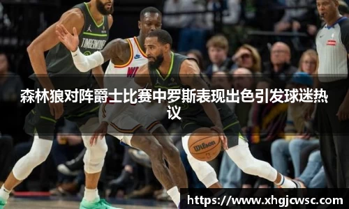 美嘉体育森林狼对阵爵士比赛中罗斯表现出色引发球迷热议